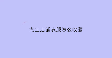 淘宝店铺衣服怎么收藏