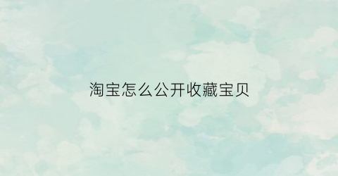 淘宝怎么公开收藏宝贝