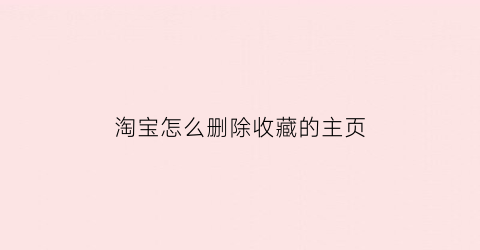 淘宝怎么删除收藏的主页