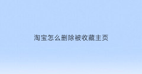 淘宝怎么删除被收藏主页