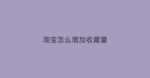 淘宝怎么增加收藏量