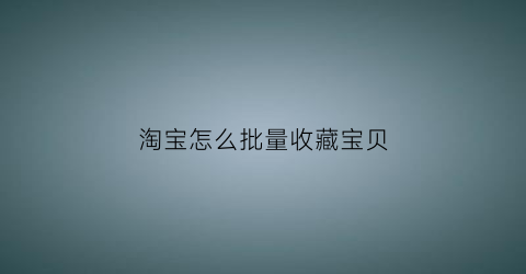 淘宝怎么批量收藏宝贝