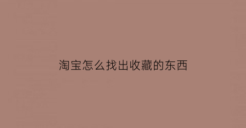 淘宝怎么找出收藏的东西