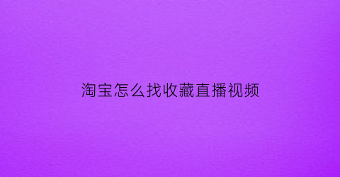 淘宝怎么找收藏直播视频