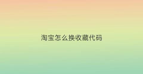 淘宝怎么换收藏代码