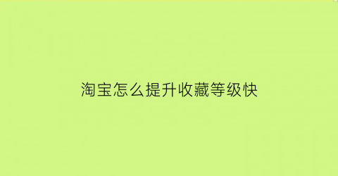 淘宝怎么提升收藏等级快