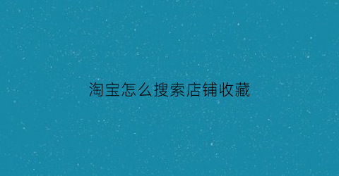 淘宝怎么搜索店铺收藏