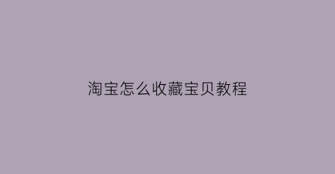 淘宝怎么收藏宝贝教程