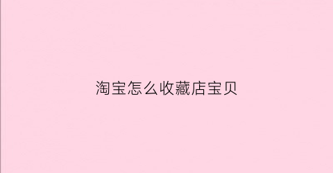 淘宝怎么收藏店宝贝