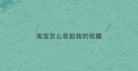 淘宝怎么收起我的收藏