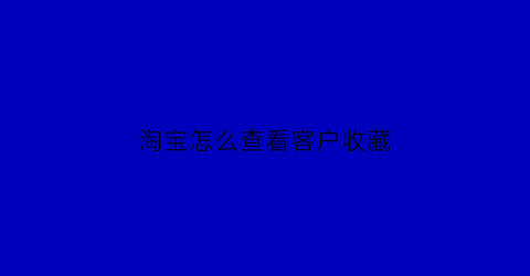 淘宝怎么查看客户收藏