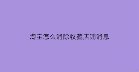 淘宝怎么消除收藏店铺消息