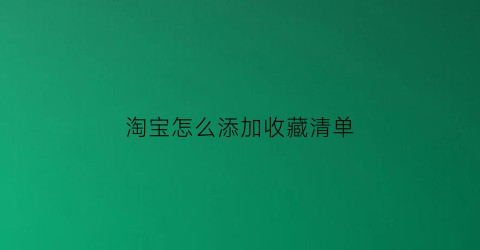 淘宝怎么添加收藏清单