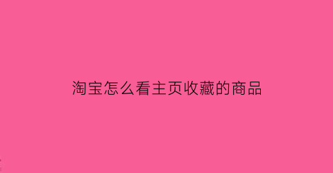 淘宝怎么看主页收藏的商品