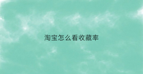 淘宝怎么看收藏率