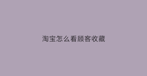 淘宝怎么看顾客收藏