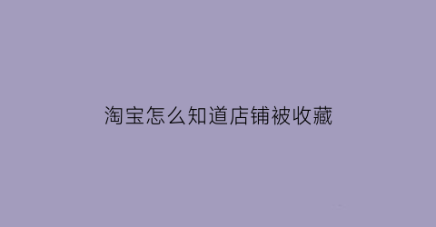 淘宝怎么知道店铺被收藏