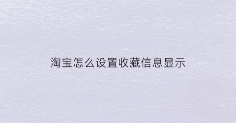 淘宝怎么设置收藏信息显示