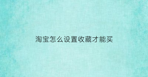 淘宝怎么设置收藏才能买