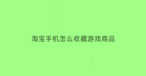 淘宝手机怎么收藏游戏商品