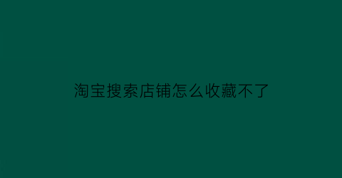 淘宝搜索店铺怎么收藏不了