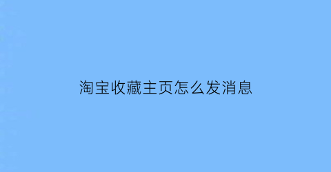 淘宝收藏主页怎么发消息