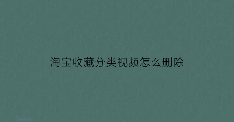 淘宝收藏分类视频怎么删除