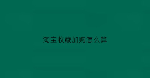 淘宝收藏加购怎么算