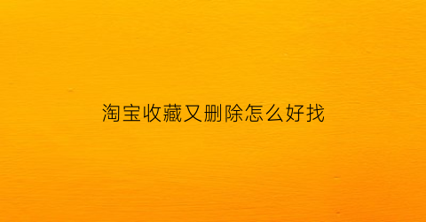 淘宝收藏又删除怎么好找