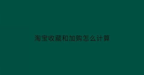 淘宝收藏和加购怎么计算