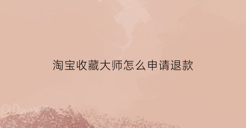 淘宝收藏大师怎么申请退款