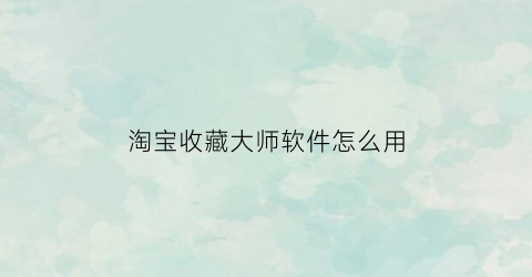 淘宝收藏大师软件怎么用