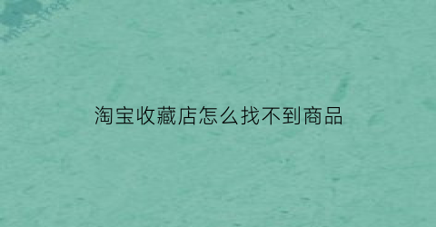 淘宝收藏店怎么找不到商品