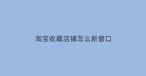 淘宝收藏店铺怎么新窗口