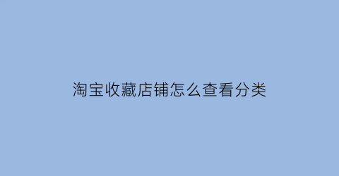 淘宝收藏店铺怎么查看分类