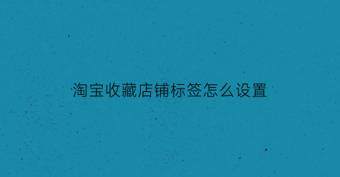 淘宝收藏店铺标签怎么设置