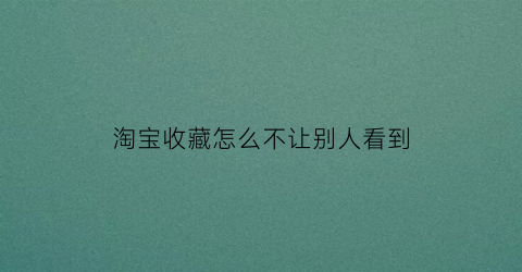 淘宝收藏怎么不让别人看到