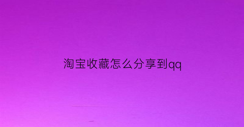 淘宝收藏怎么分享到qq