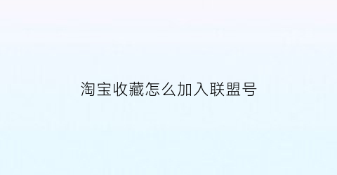 淘宝收藏怎么加入联盟号