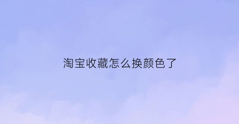 淘宝收藏怎么换颜色了