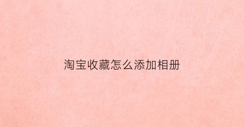 淘宝收藏怎么添加相册