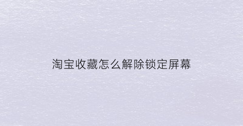 淘宝收藏怎么解除锁定屏幕