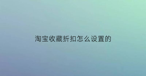 淘宝收藏折扣怎么设置的