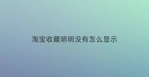 淘宝收藏明明没有怎么显示