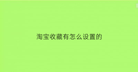 淘宝收藏有怎么设置的