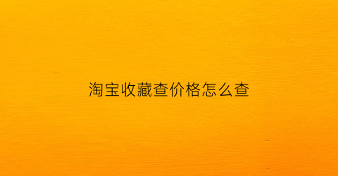 淘宝收藏查价格怎么查