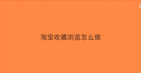 淘宝收藏浏览怎么做