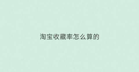 淘宝收藏率怎么算的