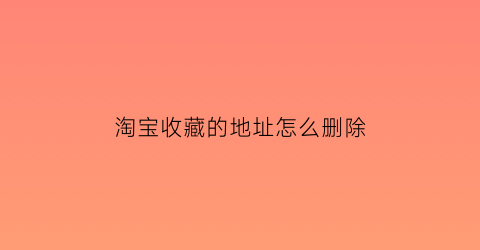 淘宝收藏的地址怎么删除