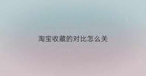 淘宝收藏的对比怎么关